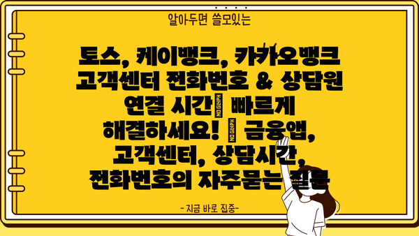 토스, 케이뱅크, 카카오뱅크 고객센터 전화번호 & 상담원 연결 시간| 빠르게 해결하세요! | 금융앱, 고객센터, 상담시간, 전화번호