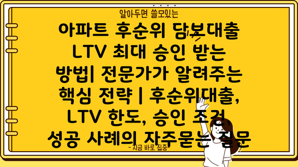 아파트 후순위 담보대출 LTV 최대 승인 받는 방법| 전문가가 알려주는 핵심 전략 | 후순위대출, LTV 한도, 승인 조건, 성공 사례