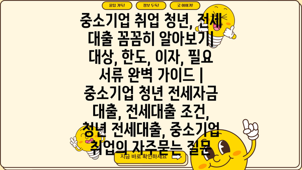 중소기업 취업 청년, 전세 대출 꼼꼼히 알아보기| 대상, 한도, 이자, 필요 서류 완벽 가이드 | 중소기업 청년 전세자금 대출, 전세대출 조건,  청년 전세대출, 중소기업 취업