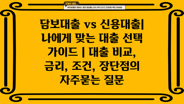 담보대출 vs 신용대출| 나에게 맞는 대출 선택 가이드 | 대출 비교, 금리, 조건, 장단점