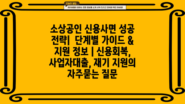 소상공인 신용사면 성공 전략|  단계별 가이드 & 지원 정보 | 신용회복, 사업자대출, 재기 지원