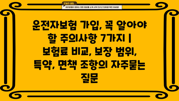 운전자보험 가입, 꼭 알아야 할 주의사항 7가지 | 보험료 비교, 보장 범위, 특약, 면책 조항