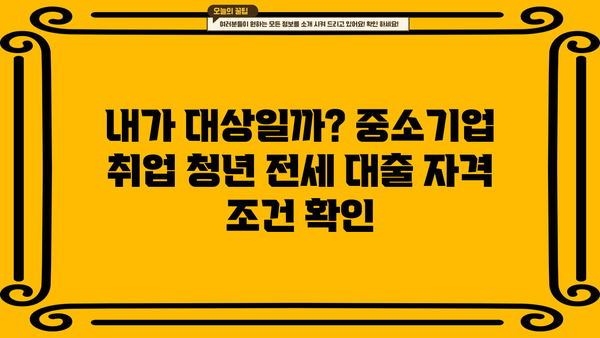 중소기업 취업 청년, 전세 대출 꼼꼼히 알아보기| 대상, 한도, 이자, 필요 서류 완벽 가이드 | 중소기업 청년 전세자금 대출, 전세대출 조건,  청년 전세대출, 중소기업 취업
