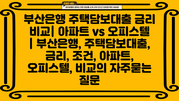 부산은행 주택담보대출 금리 비교| 아파트 vs 오피스텔 | 부산은행, 주택담보대출, 금리, 조건, 아파트, 오피스텔, 비교