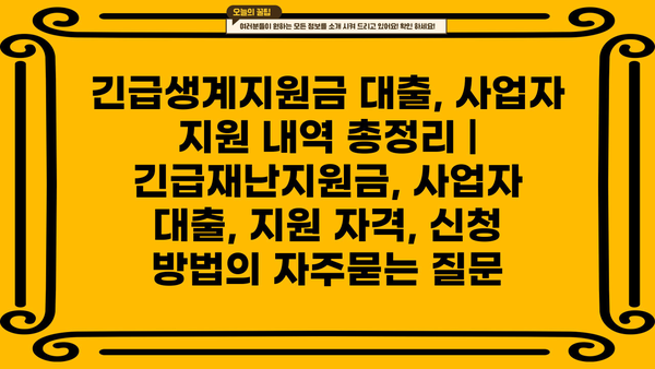 긴급생계지원금 대출, 사업자 지원 내역 총정리 | 긴급재난지원금, 사업자 대출, 지원 자격, 신청 방법