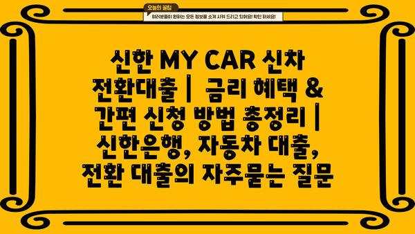 신한 MY CAR 신차 전환대출 |  금리 혜택 & 간편 신청 방법 총정리 | 신한은행, 자동차 대출, 전환 대출