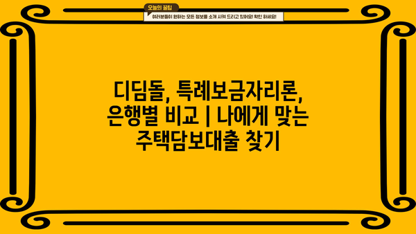 주택담보대출 금액, 원금부터 조건까지 완벽 분석| 디딤돌, 특례보금자리론, 은행별 비교 | DSR, LTV, 중도상환수수료, 대출 기간
