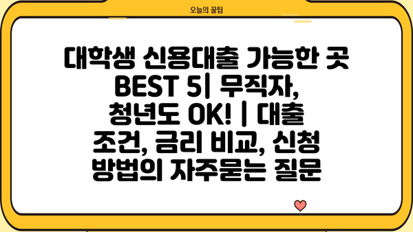 대학생 신용대출 가능한 곳 BEST 5| 무직자, 청년도 OK! | 대출 조건, 금리 비교, 신청 방법