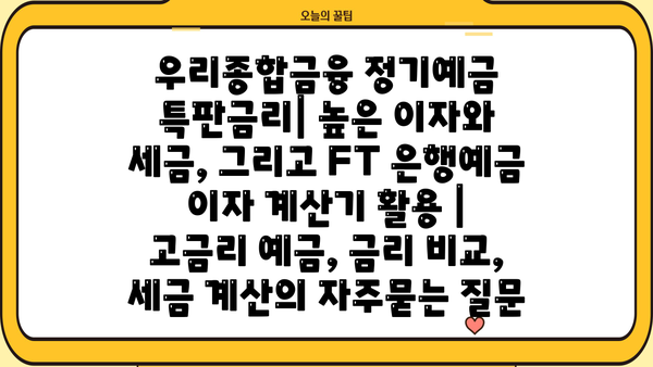 우리종합금융 정기예금 특판금리| 높은 이자와 세금, 그리고 FT 은행예금 이자 계산기 활용 |  고금리 예금, 금리 비교, 세금 계산