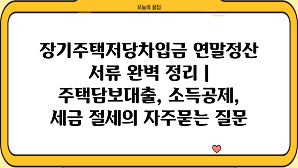 장기주택저당차입금 연말정산 서류 완벽 정리 | 주택담보대출, 소득공제, 세금 절세