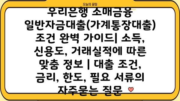 우리은행 소매금융 일반자금대출(가계통장대출) 조건 완벽 가이드| 소득, 신용도, 거래실적에 따른 맞춤 정보 | 대출 조건, 금리, 한도, 필요 서류