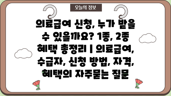 의료급여 신청, 누가 받을 수 있을까요? 1종, 2종 혜택 총정리 | 의료급여, 수급자, 신청 방법, 자격, 혜택