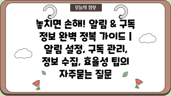 놓치면 손해! 알림 & 구독 정보 완벽 정복 가이드 | 알림 설정, 구독 관리, 정보 수집, 효율성 팁