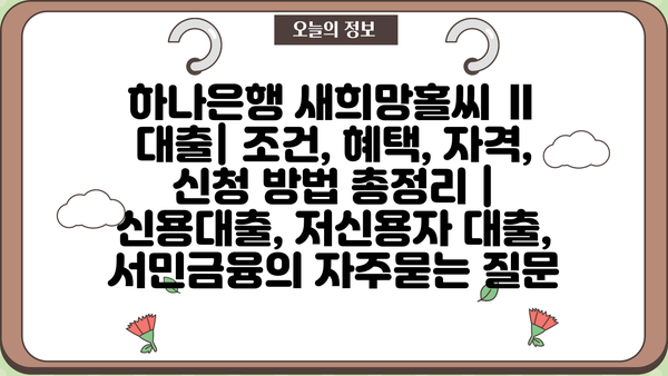 하나은행 새희망홀씨 Ⅱ 대출| 조건, 혜택, 자격, 신청 방법 총정리 | 신용대출, 저신용자 대출, 서민금융