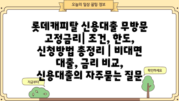 롯데캐피탈 신용대출 무방문 고정금리| 조건, 한도, 신청방법 총정리 | 비대면 대출, 금리 비교, 신용대출