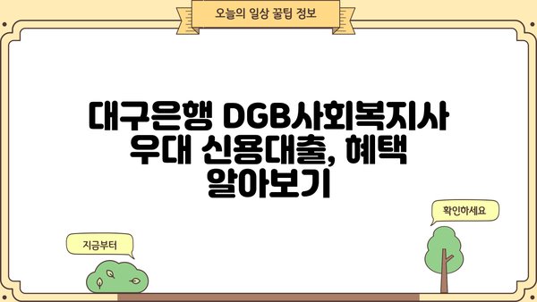 대구은행 DGB사회복지사 우대 신용대출| 최대 금리 혜택 & 한도 정보 | 대출 조건, 필요서류, 신청 방법