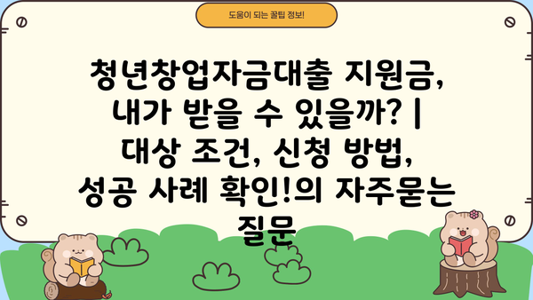 청년창업자금대출 지원금, 내가 받을 수 있을까? | 대상 조건, 신청 방법, 성공 사례 확인!