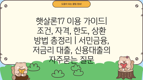 햇살론17 이용 가이드| 조건, 자격, 한도, 상환 방법 총정리 | 서민금융, 저금리 대출, 신용대출