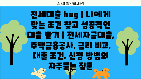 전세대출 hug | 나에게 맞는 조건 찾고 성공적인 대출 받기 | 전세자금대출, 주택금융공사, 금리 비교, 대출 조건, 신청 방법