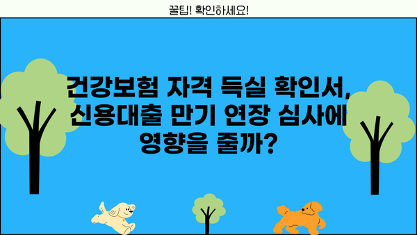 신용대출 만기연장, 건강보험자격득실 확인서로 가능할까요? | 신용대출, 만기연장, 건강보험, 자격 득실 확인
