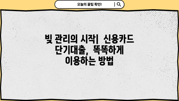 신용카드 단기대출 꼼꼼하게 활용하는 꿀팁 |  금리 비교, 한도 확인, 부채 관리, 주의 사항