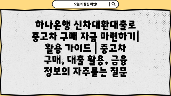 하나은행 신차대환대출로 중고차 구매 자금 마련하기| 활용 가이드 | 중고차 구매, 대출 활용, 금융 정보