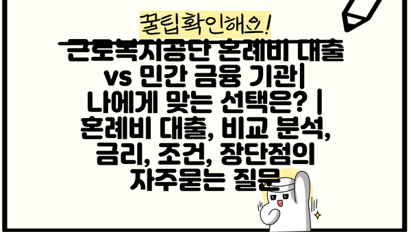 근로복지공단 혼례비 대출 vs 민간 금융 기관| 나에게 맞는 선택은? | 혼례비 대출, 비교 분석, 금리, 조건, 장단점