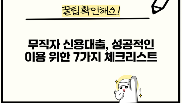 무직자 신용대출, 꼼꼼하게 따져봐야 할 핵심 체크리스트 7가지 | 무직자 대출, 신용대출, 대출 조건, 금리 비교, 주의 사항
