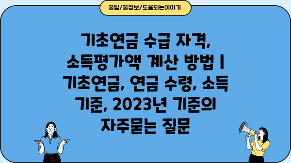 기초연금 수급 자격, 소득평가액 계산 방법 | 기초연금, 연금 수령, 소득 기준, 2023년 기준