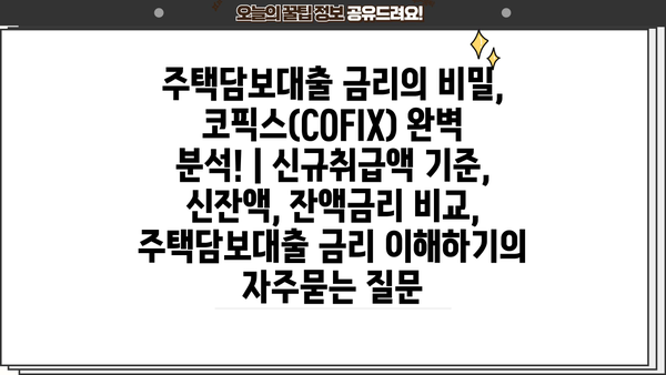 주택담보대출 금리의 비밀, 코픽스(COFIX) 완벽 분석! | 신규취급액 기준, 신잔액, 잔액금리 비교, 주택담보대출 금리 이해하기