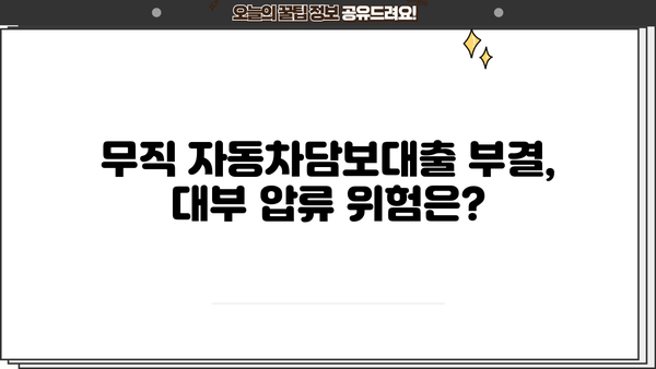 무직 자동차담보대출 부결, 대부 압류 가능성은? | 부결 조건, 대처 방안, 전문가 상담