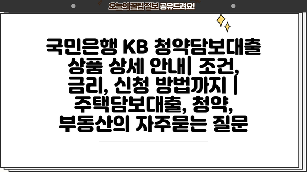 국민은행 KB 청약담보대출 상품 상세 안내| 조건, 금리, 신청 방법까지 | 주택담보대출, 청약, 부동산