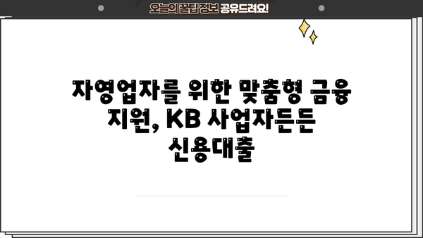 국민은행 KB 사업자든든 신용대출 | 자영업자를 위한 안정적인 자금 지원 | 조건, 한도, 금리, 신청 방법