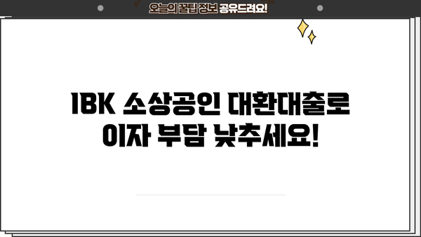 기업은행 IBK 소상공인 저금리 대환 대출| 낮은 금리와 유연한 조건으로 부담 줄이세요! | 소상공인, 대출, 금리, 대환, 기업은행