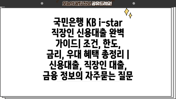 국민은행 KB i-star 직장인 신용대출 완벽 가이드| 조건, 한도, 금리, 우대 혜택 총정리 | 신용대출, 직장인 대출, 금융 정보
