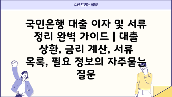 국민은행 대출 이자 및 서류 정리 완벽 가이드 | 대출 상환, 금리 계산, 서류 목록, 필요 정보