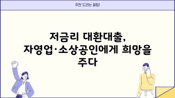 저금리 대환대출 개편, 자영업자·소상공인 누구나 혜택 받으세요! | 대상 확인, 신청 방법, 지원 규모