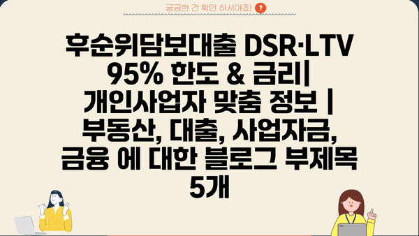 후순위담보대출 DSR·LTV 95% 한도 & 금리| 개인사업자 맞춤 정보 | 부동산, 대출, 사업자금, 금융