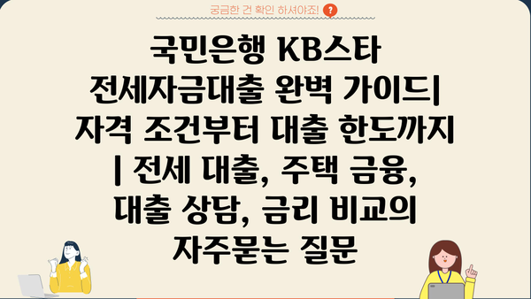 국민은행 KB스타 전세자금대출 완벽 가이드| 자격 조건부터 대출 한도까지 | 전세 대출, 주택 금융, 대출 상담, 금리 비교