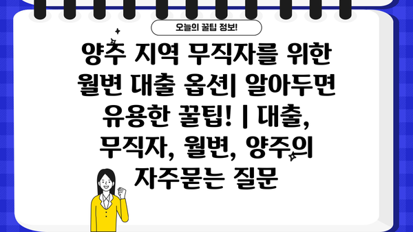 양주 지역 무직자를 위한 월변 대출 옵션| 알아두면 유용한 꿀팁! | 대출, 무직자, 월변, 양주