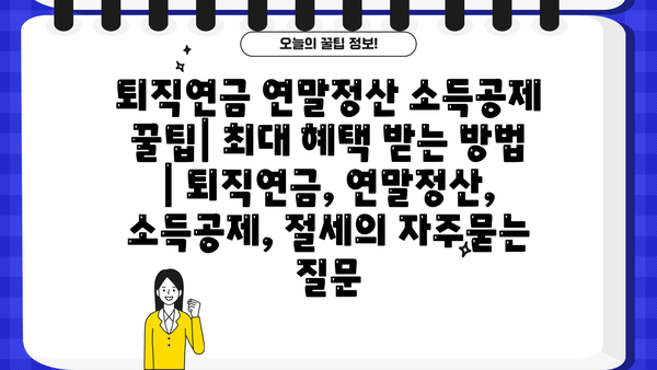 퇴직연금 연말정산 소득공제 꿀팁| 최대 혜택 받는 방법 | 퇴직연금, 연말정산, 소득공제, 절세