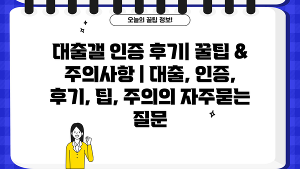 대출갤 인증 후기| 꿀팁 & 주의사항 | 대출, 인증, 후기, 팁, 주의