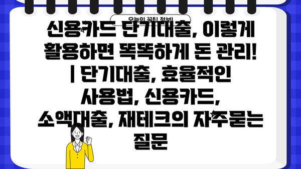 신용카드 단기대출, 이렇게 활용하면 똑똑하게 돈 관리! | 단기대출, 효율적인 사용법, 신용카드, 소액대출, 재테크