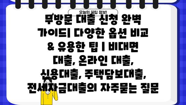 무방문 대출 신청 완벽 가이드| 다양한 옵션 비교 & 유용한 팁 | 비대면 대출, 온라인 대출, 신용대출, 주택담보대출, 전세자금대출