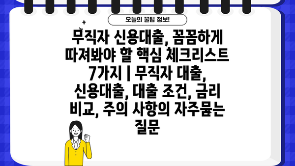 무직자 신용대출, 꼼꼼하게 따져봐야 할 핵심 체크리스트 7가지 | 무직자 대출, 신용대출, 대출 조건, 금리 비교, 주의 사항