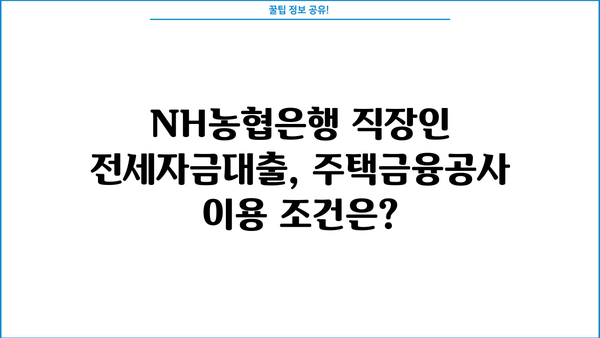 NH농협은행 직장인 전세자금대출(주택금융공사) 완벽 가이드| 서류부터 중도상환 수수료까지 | 전세자금대출, 주택금융공사, 대출 조건, 서류 준비, 중도상환