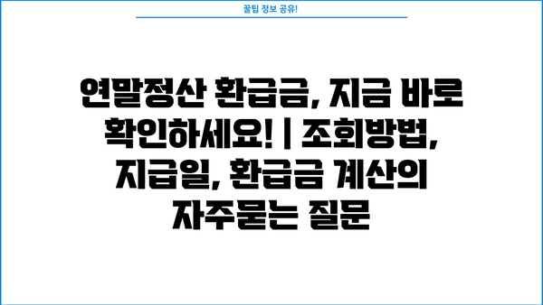 연말정산 환급금, 지금 바로 확인하세요! | 조회방법, 지급일, 환급금 계산