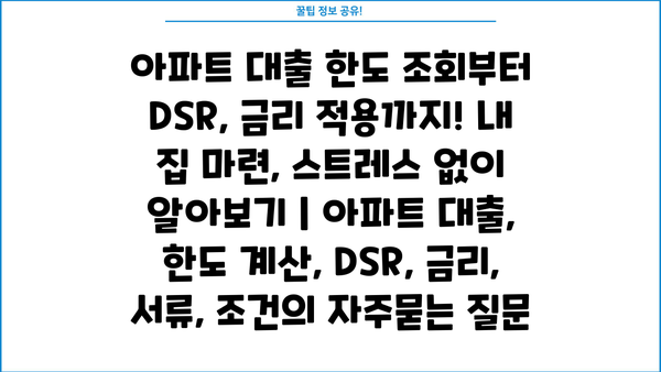 아파트 대출 한도 조회부터 DSR, 금리 적용까지! 내 집 마련, 스트레스 없이 알아보기 | 아파트 대출, 한도 계산, DSR, 금리, 서류, 조건