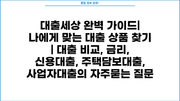 대출세상 완벽 가이드| 나에게 맞는 대출 상품 찾기 | 대출 비교, 금리, 신용대출, 주택담보대출, 사업자대출