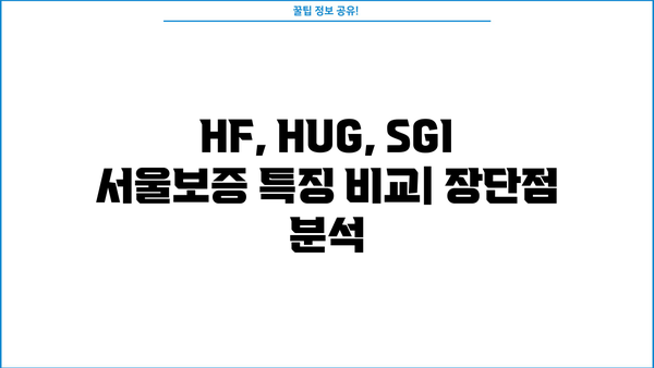 1주택자 전세자금대출 비교분석| HF, HUG, SGI 서울보증 | 금리, 한도, 조건, 서류, 주택 유형, 특징, 장단점 비교